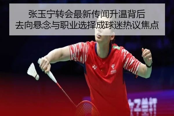 张玉宁转会最新传闻升温背后 去向悬念与职业选择成球迷热议焦点